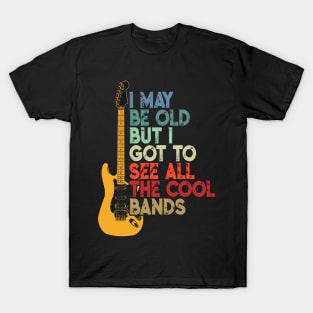 I May Be Old But I Got To See All The Cool Bands T-Shirt